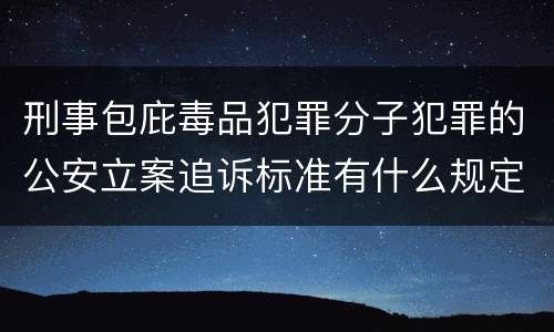 刑事包庇毒品犯罪分子犯罪的公安立案追诉标准有什么规定