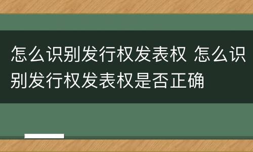 怎么识别发行权发表权 怎么识别发行权发表权是否正确