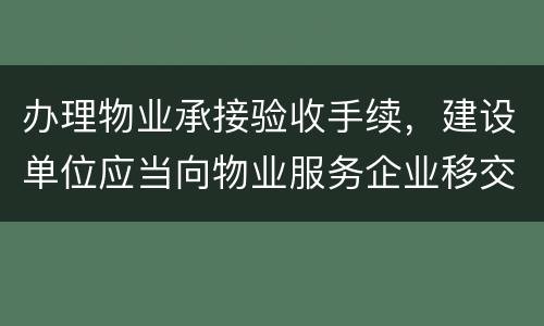 办理物业承接验收手续，建设单位应当向物业服务企业移交哪些材料