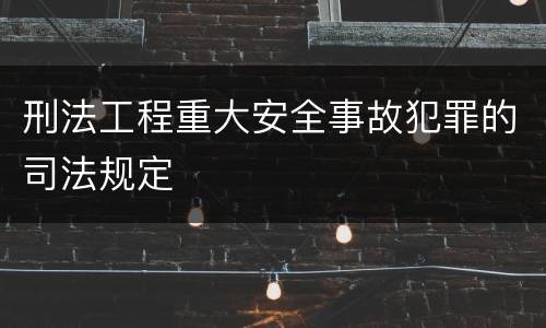 刑法工程重大安全事故犯罪的司法规定