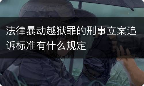 法律暴动越狱罪的刑事立案追诉标准有什么规定