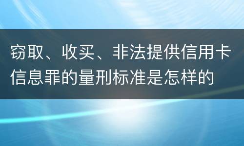 窃取、收买、非法提供信用卡信息罪的量刑标准是怎样的
