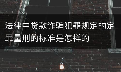 法律中贷款诈骗犯罪规定的定罪量刑的标准是怎样的
