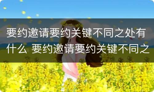 要约邀请要约关键不同之处有什么 要约邀请要约关键不同之处有什么区别