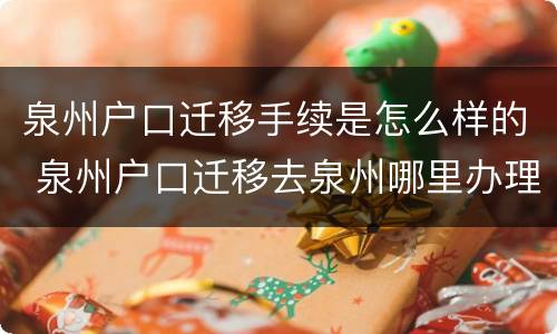 泉州户口迁移手续是怎么样的 泉州户口迁移去泉州哪里办理