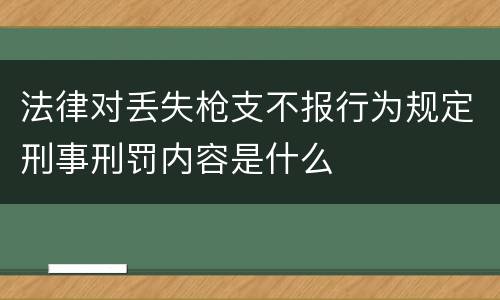 法律对丢失枪支不报行为规定刑事刑罚内容是什么