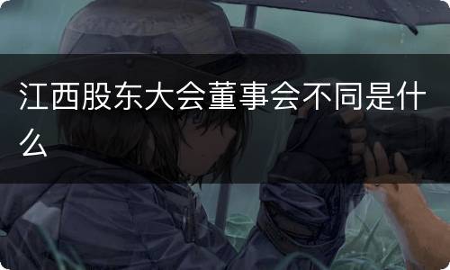 江西股东大会董事会不同是什么