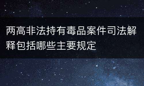 两高非法持有毒品案件司法解释包括哪些主要规定