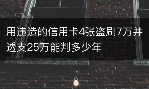 用违造的信用卡4张盗刷7万并透支25万能判多少年