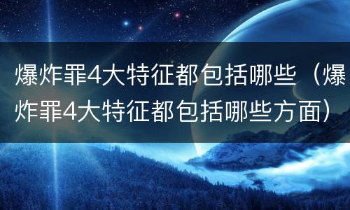 爆炸罪4大特征都包括哪些（爆炸罪4大特征都包括哪些方面）
