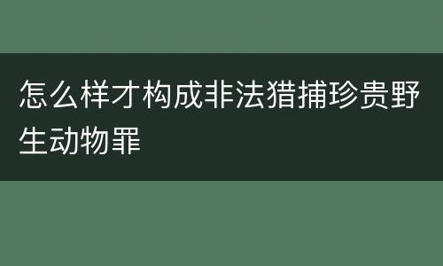 怎么样才构成非法猎捕珍贵野生动物罪