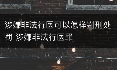 涉嫌非法行医可以怎样判刑处罚 涉嫌非法行医罪