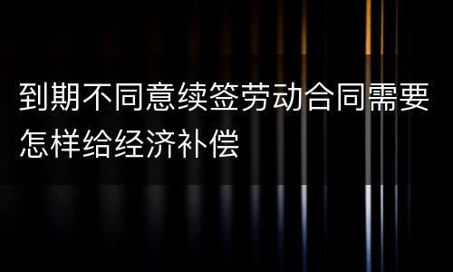到期不同意续签劳动合同需要怎样给经济补偿