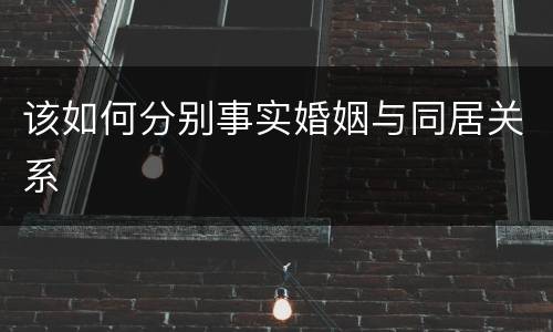 该如何分别事实婚姻与同居关系