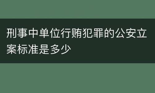 刑事中单位行贿犯罪的公安立案标准是多少