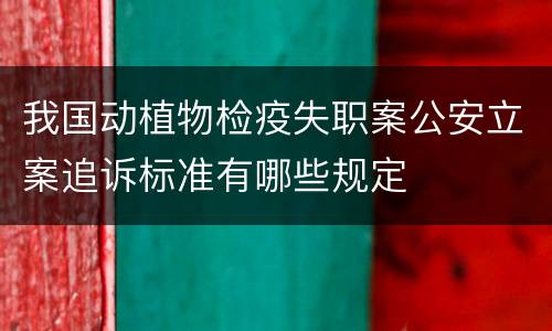 我国动植物检疫失职案公安立案追诉标准有哪些规定