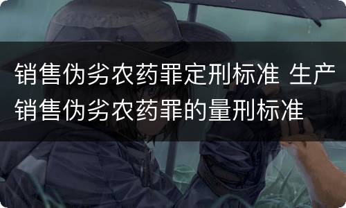 销售伪劣农药罪定刑标准 生产销售伪劣农药罪的量刑标准