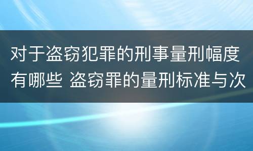 对于盗窃犯罪的刑事量刑幅度有哪些 盗窃罪的量刑标准与次数有关吗
