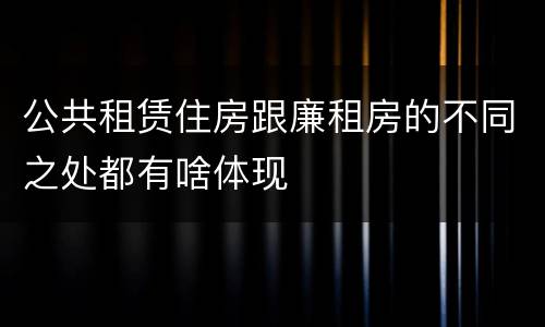 公共租赁住房跟廉租房的不同之处都有啥体现