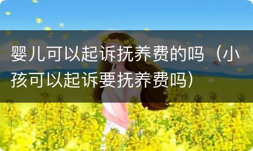 婴儿可以起诉抚养费的吗（小孩可以起诉要抚养费吗）