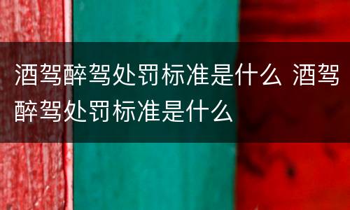 酒驾醉驾处罚标准是什么 酒驾醉驾处罚标准是什么