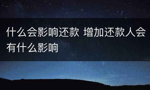 什么会影响还款 增加还款人会有什么影响