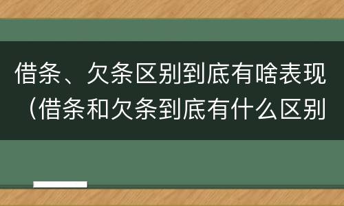 借条、欠条区别到底有啥表现（借条和欠条到底有什么区别）