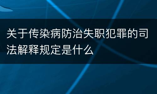 关于传染病防治失职犯罪的司法解释规定是什么