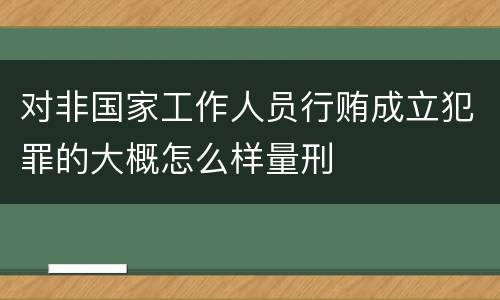 对非国家工作人员行贿成立犯罪的大概怎么样量刑