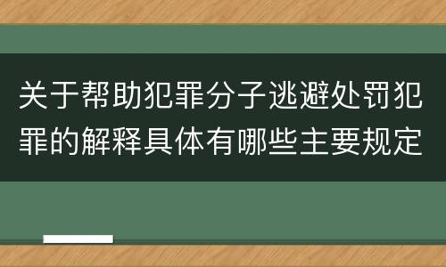 关于帮助犯罪分子逃避处罚犯罪的解释具体有哪些主要规定