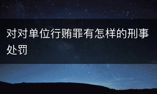 对对单位行贿罪有怎样的刑事处罚
