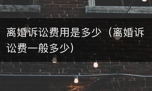 离婚诉讼费用是多少（离婚诉讼费一般多少）