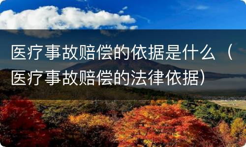 医疗事故赔偿的依据是什么（医疗事故赔偿的法律依据）