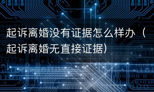 起诉离婚没有证据怎么样办（起诉离婚无直接证据）