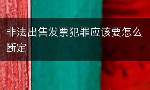 非法出售发票犯罪应该要怎么断定
