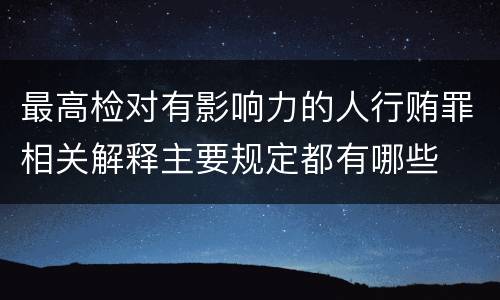 最高检对有影响力的人行贿罪相关解释主要规定都有哪些