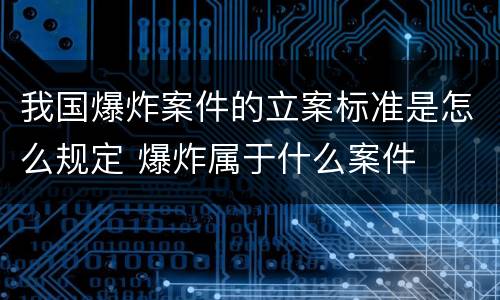 我国爆炸案件的立案标准是怎么规定 爆炸属于什么案件
