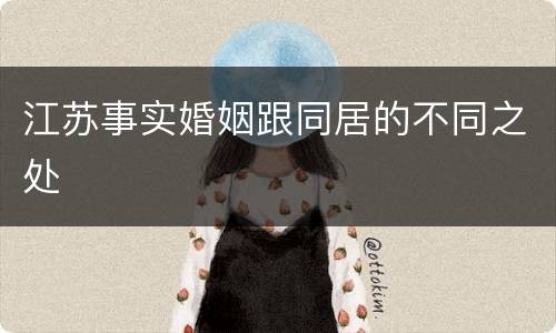 江苏事实婚姻跟同居的不同之处