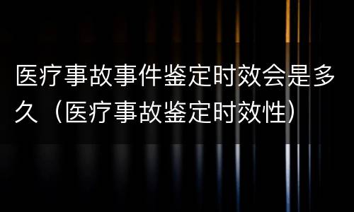 医疗事故事件鉴定时效会是多久（医疗事故鉴定时效性）
