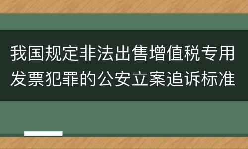 我国规定非法出售增值税专用发票犯罪的公安立案追诉标准是怎么规定