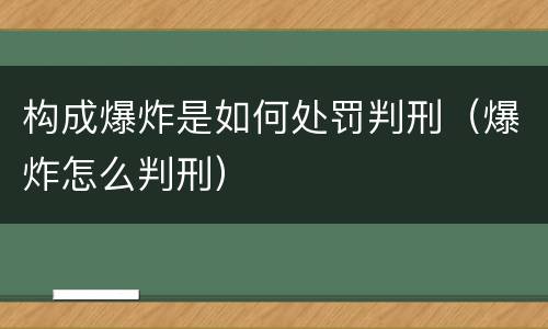 构成爆炸是如何处罚判刑（爆炸怎么判刑）