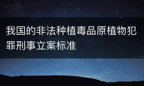 我国的非法种植毒品原植物犯罪刑事立案标准