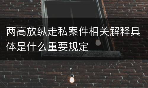 两高放纵走私案件相关解释具体是什么重要规定