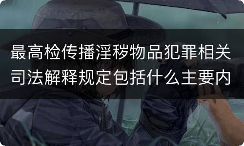 最高检传播淫秽物品犯罪相关司法解释规定包括什么主要内容