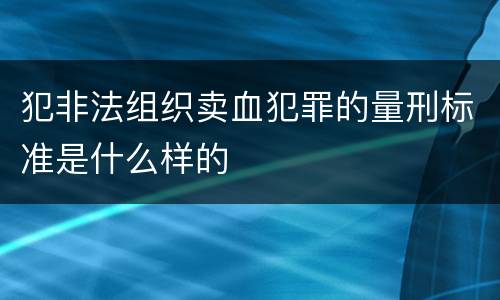犯非法组织卖血犯罪的量刑标准是什么样的