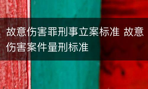 故意伤害罪刑事立案标准 故意伤害案件量刑标准