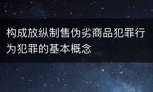 构成放纵制售伪劣商品犯罪行为犯罪的基本概念