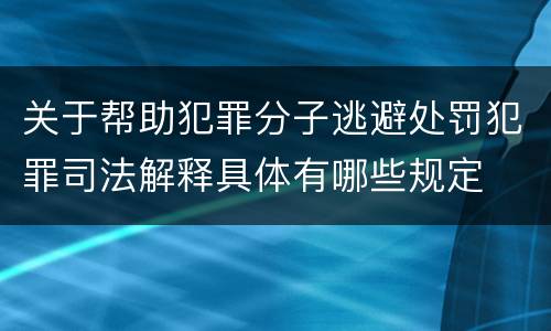 关于帮助犯罪分子逃避处罚犯罪司法解释具体有哪些规定