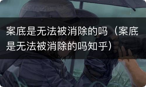 案底是无法被消除的吗（案底是无法被消除的吗知乎）