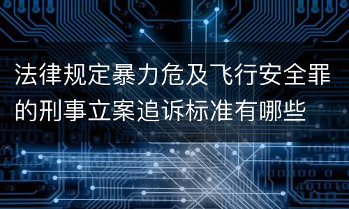 法律规定暴力危及飞行安全罪的刑事立案追诉标准有哪些